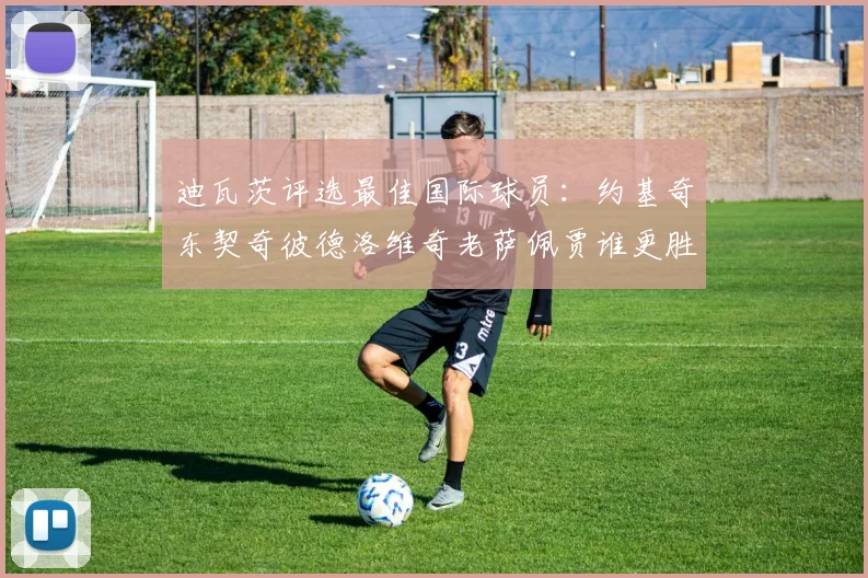 迪瓦茨评选最佳国际球员：约基奇东契奇彼德洛维奇老萨佩贾谁更胜一筹