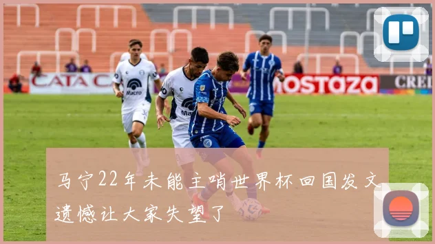 马宁22年未能主哨世界杯回国发文遗憾让大家失望了