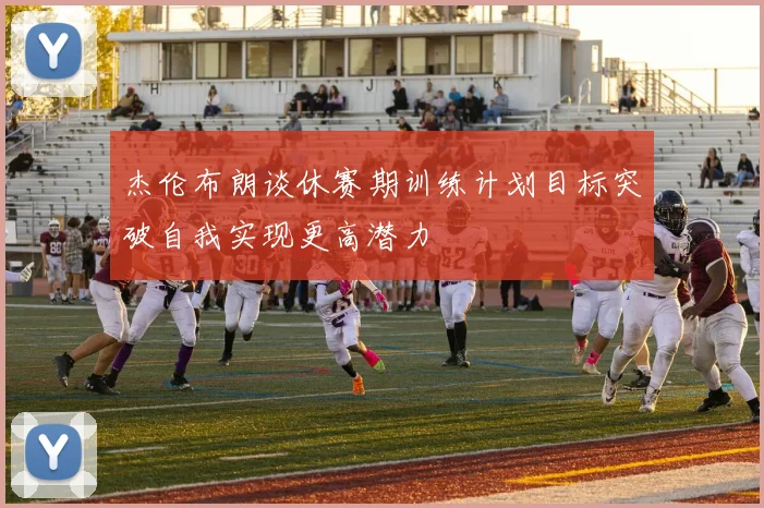 杰伦布朗谈休赛期训练计划目标突破自我实现更高潜力