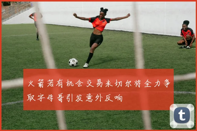 火箭若有机会交易米切尔将全力争取字母哥引发意外反响