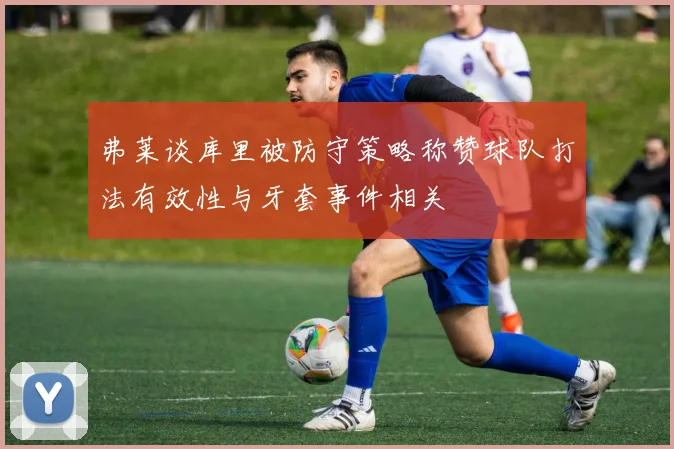 弗莱谈库里被防守策略称赞球队打法有效性与牙套事件相关