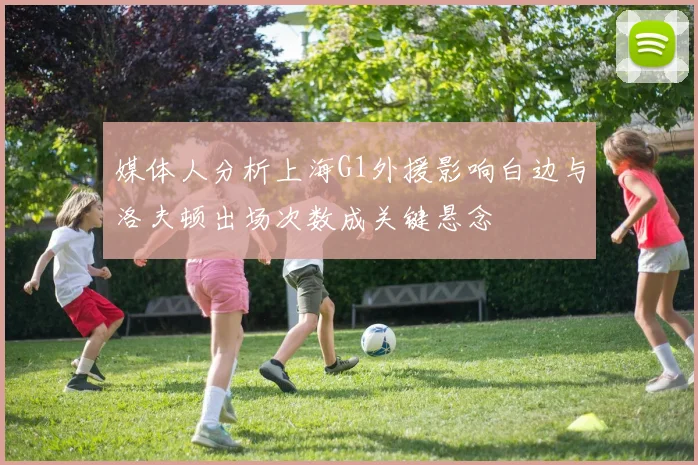媒体人分析上海G1外援影响白边与洛夫顿出场次数成关键悬念