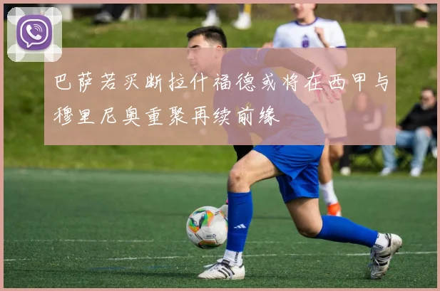 巴萨若买断拉什福德或将在西甲与穆里尼奥重聚再续前缘