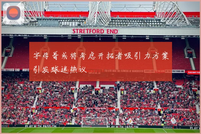 字母哥或将考虑开拓者吸引力方案引发球迷热议
