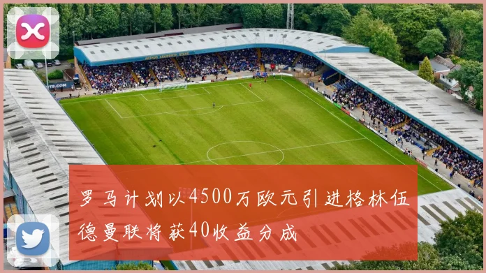 罗马计划以4500万欧元引进格林伍德曼联将获40收益分成