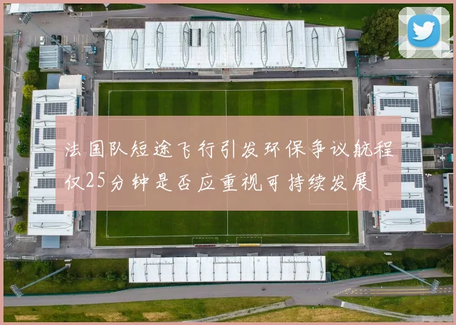 法国队短途飞行引发环保争议航程仅25分钟是否应重视可持续发展