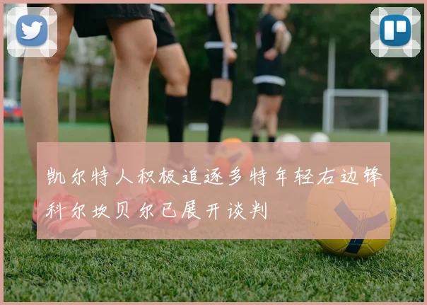 凯尔特人积极追逐多特年轻右边锋科尔坎贝尔已展开谈判