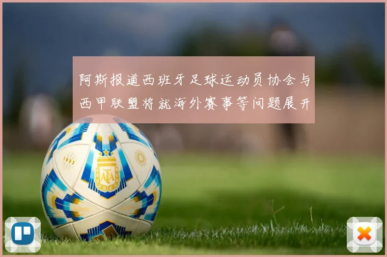 阿斯报道西班牙足球运动员协会与西甲联盟将就海外赛事等问题展开重要谈判