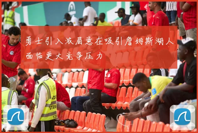 勇士引入浓眉意在吸引詹姆斯湖人面临更大竞争压力