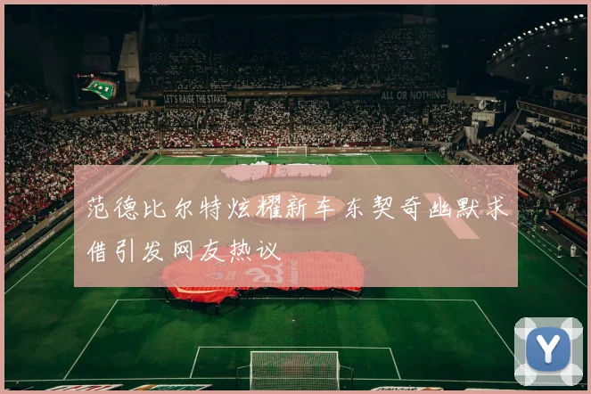 范德比尔特炫耀新车东契奇幽默求借引发网友热议